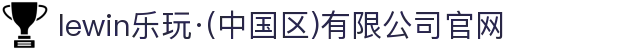 lewin乐玩·(中国区)有限公司官网