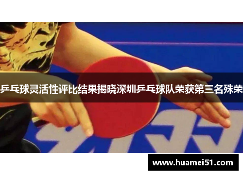 乒乓球灵活性评比结果揭晓深圳乒乓球队荣获第三名殊荣