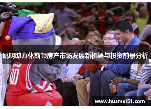 姚明助力休斯顿房产市场发展新机遇与投资前景分析