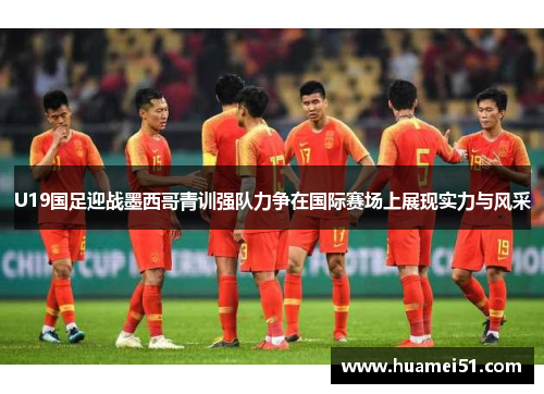 U19国足迎战墨西哥青训强队力争在国际赛场上展现实力与风采