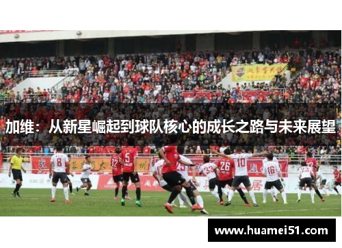 加维：从新星崛起到球队核心的成长之路与未来展望