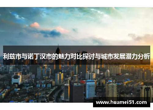 利兹市与诺丁汉市的魅力对比探讨与城市发展潜力分析