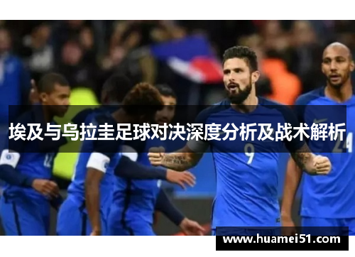 埃及与乌拉圭足球对决深度分析及战术解析