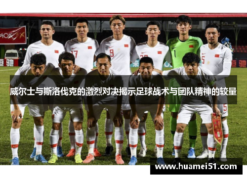 威尔士与斯洛伐克的激烈对决揭示足球战术与团队精神的较量