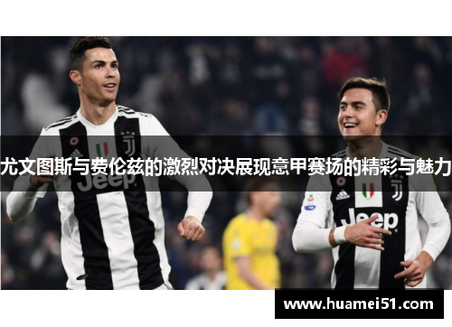 尤文图斯与费伦兹的激烈对决展现意甲赛场的精彩与魅力