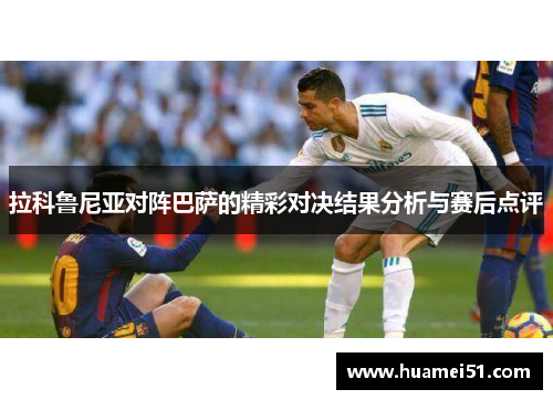拉科鲁尼亚对阵巴萨的精彩对决结果分析与赛后点评