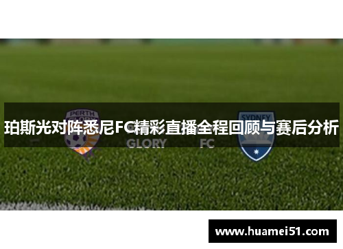 珀斯光对阵悉尼FC精彩直播全程回顾与赛后分析