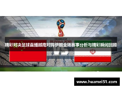 精彩对决足球直播越南对阵伊朗全场赛事分析与精彩瞬间回顾