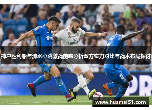 神户胜利船与清水心跳激战前瞻分析双方实力对比与战术布局探讨
